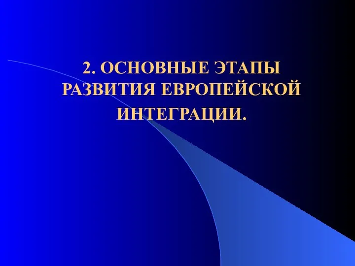 2. ОСНОВНЫЕ ЭТАПЫ РАЗВИТИЯ ЕВРОПЕЙСКОЙ ИНТЕГРАЦИИ.