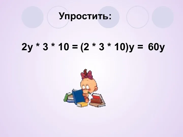 Упростить: 2у * 3 * 10 = (2 * 3 * 10)у = 60у