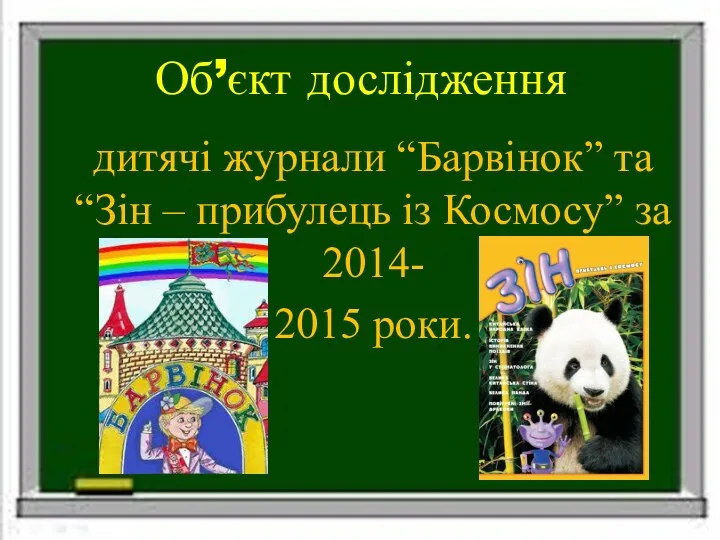 Об’єкт дослідження дитячі журнали “Барвінок” та “Зін – прибулець із Космосу” за 2014- 2015 роки.