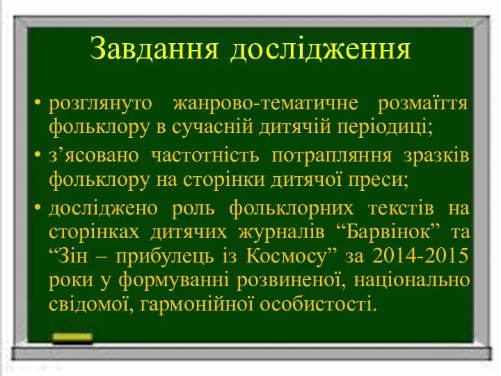 Завдання дослідження розглянуто жанрово-тематичне розмаїття фольклору в сучасній дитячій періодиці; з’ясовано частотність потрапляння