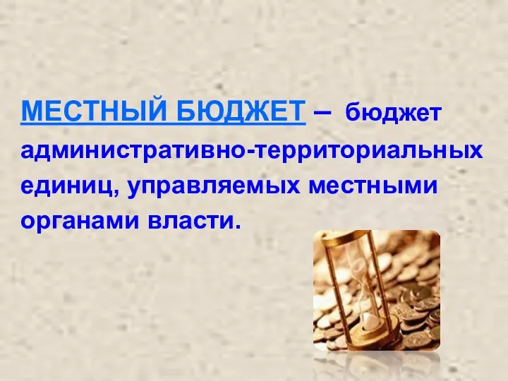 МЕСТНЫЙ БЮДЖЕТ – бюджет административно-территориальных единиц, управляемых местными органами власти.