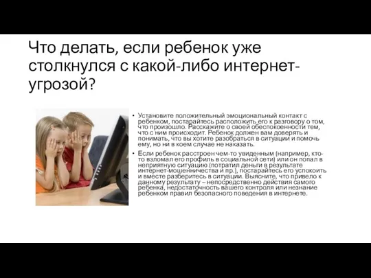 Что делать, если ребенок уже столкнулся с какой-либо интернет-угрозой? Установите положительный эмоциональный контакт