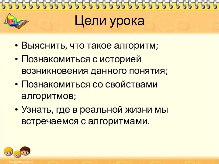 Цели урока Выяснить, что такое алгоритм; Познакомиться с историей возникновения