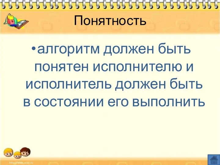 Понятность алгоритм должен быть понятен исполнителю и исполнитель должен быть в состоянии его выполнить