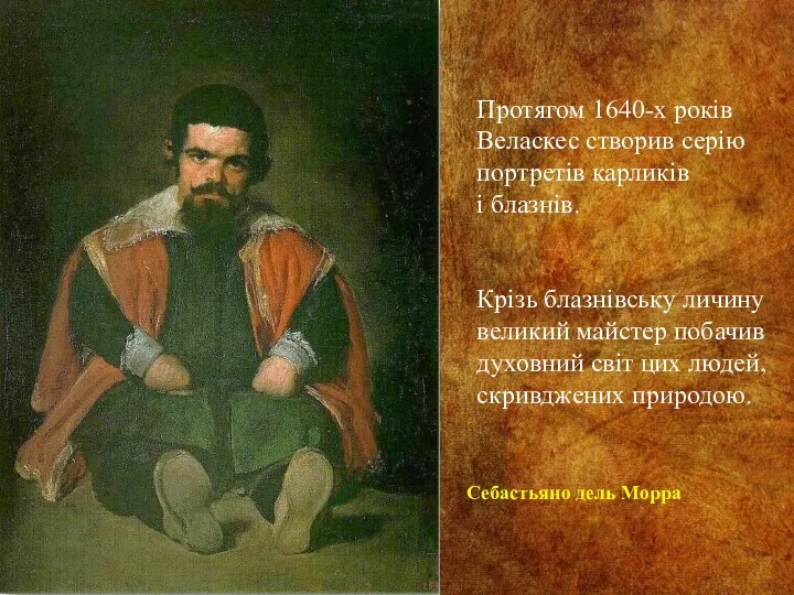 Протягом 1640-х років Веласкес створив серію портретів карликів і блазнів. Крізь блазнівську личину