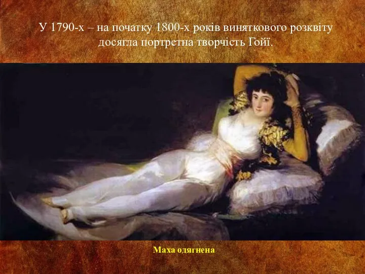 У 1790-х – на початку 1800-х років виняткового розквіту досягла портретна творчість Гойї. Маха одягнена