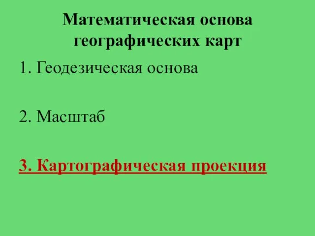 Математическая основа географических карт 1. Геодезическая основа 2. Масштаб 3. Картографическая проекция