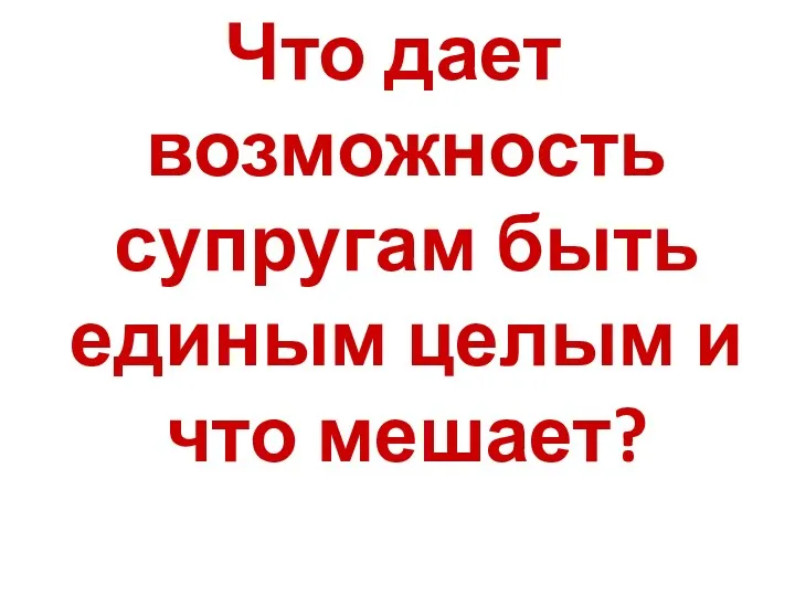 Что дает возможность супругам быть единым целым и что мешает?