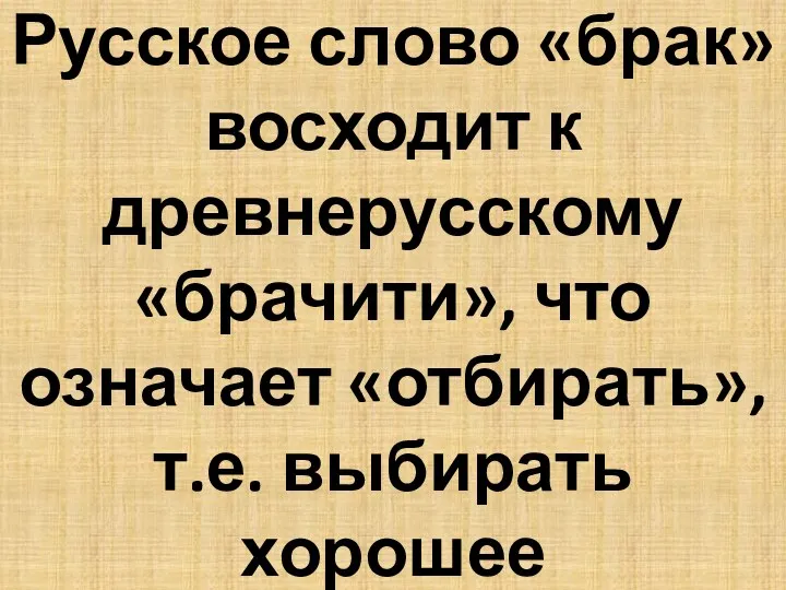 Русское слово «брак» восходит к древнерусскому «брачити», что означает «отбирать», т.е. выбирать хорошее