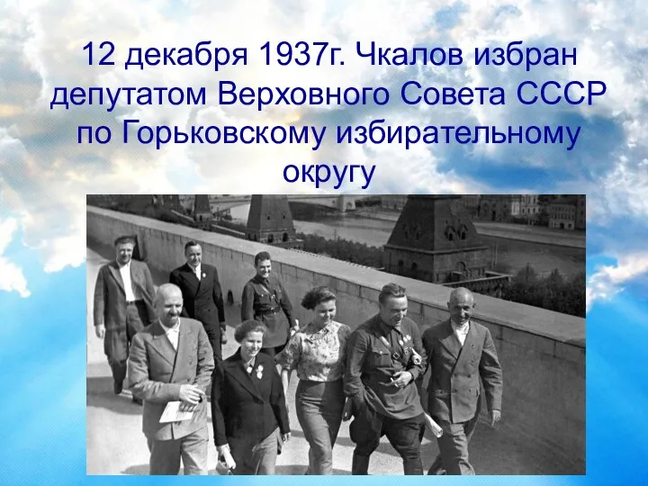 12 декабря 1937г. Чкалов избран депутатом Верховного Совета СССР по Горьковскому избирательному округу