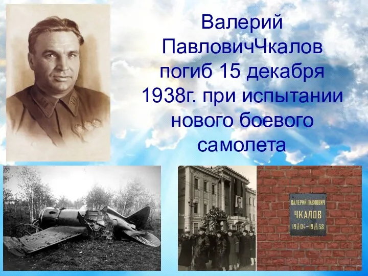 Валерий ПавловичЧкалов погиб 15 декабря 1938г. при испытании нового боевого самолета