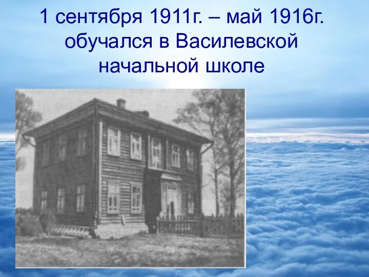 1 сентября 1911г. – май 1916г. обучался в Василевской начальной школе