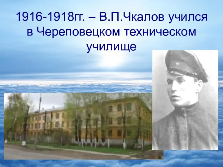 1916-1918гг. – В.П.Чкалов учился в Череповецком техническом училище