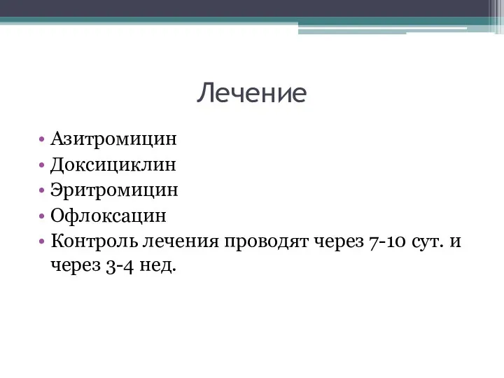 Лечение Азитромицин Доксициклин Эритромицин Офлоксацин Контроль лечения проводят через 7-10 сут. и через 3-4 нед.