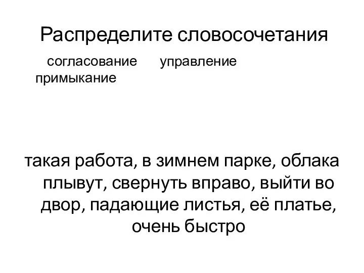 Распределите словосочетания согласование управление примыкание такая работа, в зимнем парке, облака плывут, свернуть