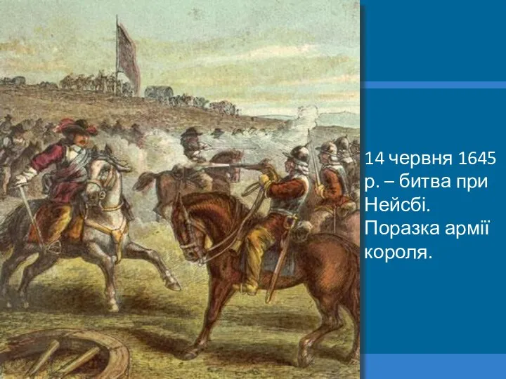 14 червня 1645 р. – битва при Нейсбі. Поразка армії короля.