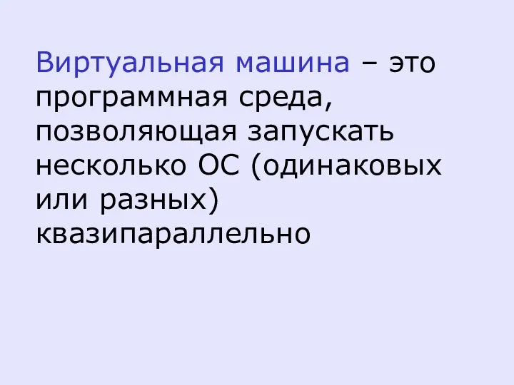 Виртуальная машина – это программная среда, позволяющая запускать несколько ОС (одинаковых или разных) квазипараллельно