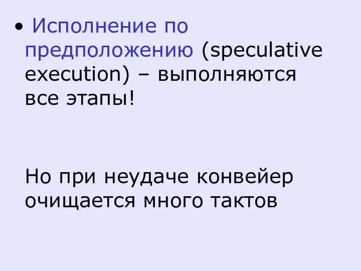 Исполнение по предположению (speculative execution) – выполняются все этапы! Но при неудаче конвейер очищается много тактов