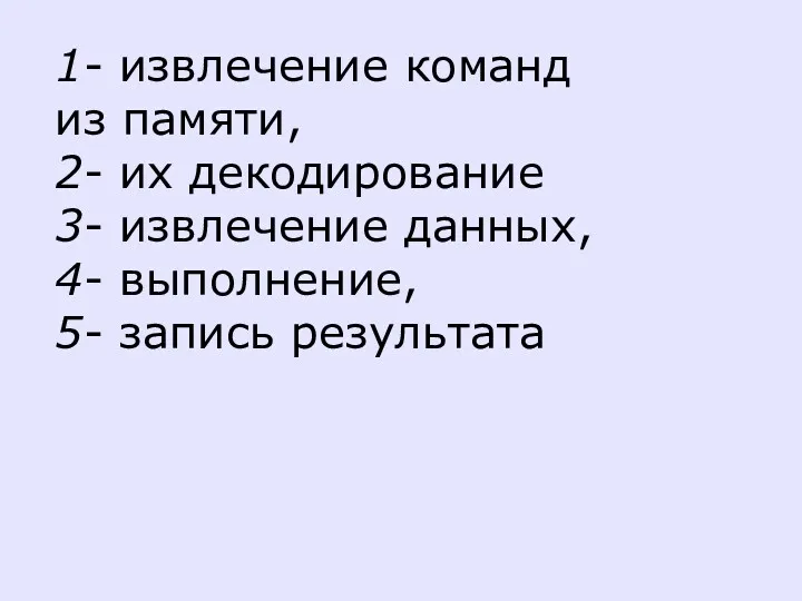 1- извлечение команд из памяти, 2- их декодирование 3- извлечение данных, 4- выполнение, 5- запись результата