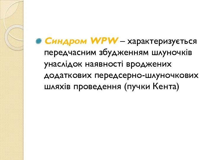 Синдром WPW – характеризується передчасним збудженням шлуночків унаслідок наявності вроджених додаткових передсерно-шлуночкових шляхів проведення (пучки Кента)