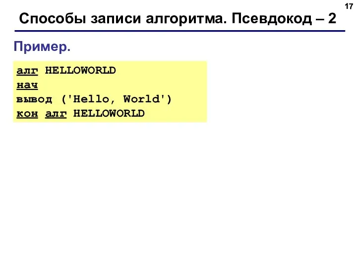 Способы записи алгоритма. Псевдокод – 2 Пример. алг HELLOWORLD нач вывод ('Hello, World') кон алг HELLOWORLD