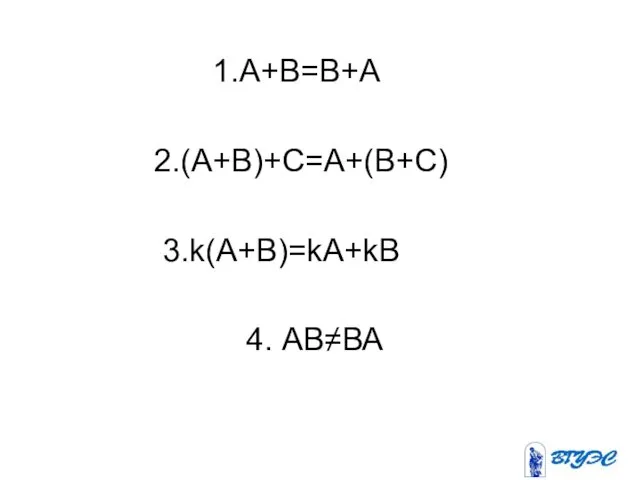1.A+B=B+A 2.(A+B)+C=A+(B+C) 3.k(A+B)=kA+kВ 4. АВ≠ВА