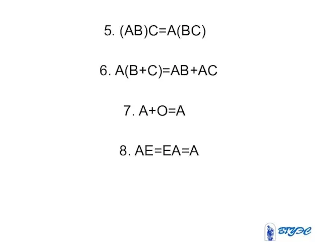 5. (AB)C=A(BC) 6. A(B+C)=AB+AC 7. A+O=A 8. AE=EA=A