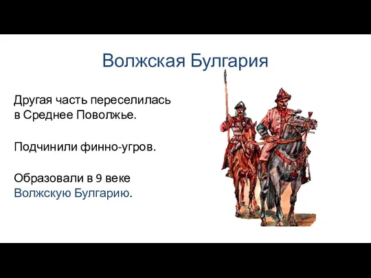 Волжская Булгария Подчинили финно-угров. Другая часть переселилась в Среднее Поволжье. Образовали в 9 веке Волжскую Булгарию.