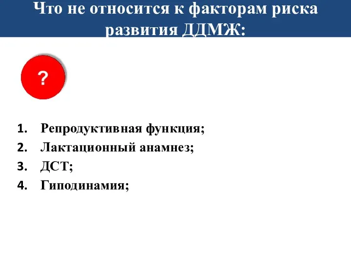 Что не относится к факторам риска развития ДДМЖ: Репродуктивная функция; Лактационный анамнез; ДСТ; Гиподинамия;