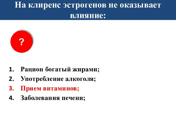 На клиренс эстрогенов не оказывает влияние: Рацион богатый жирами; Употребление алкоголя; Прием витаминов; Заболевания печени;