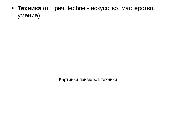 Техника (от греч. techne - искусство, мастерство, умение) - Картинки примеров техники