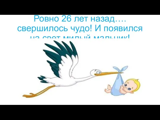 Ровно 26 лет назад….свершилось чудо! И появился на свет милый мальчик!