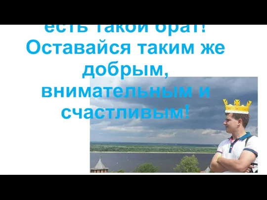 Спасибо, что у меня есть такой брат! Оставайся таким же добрым, внимательным и счастливым!