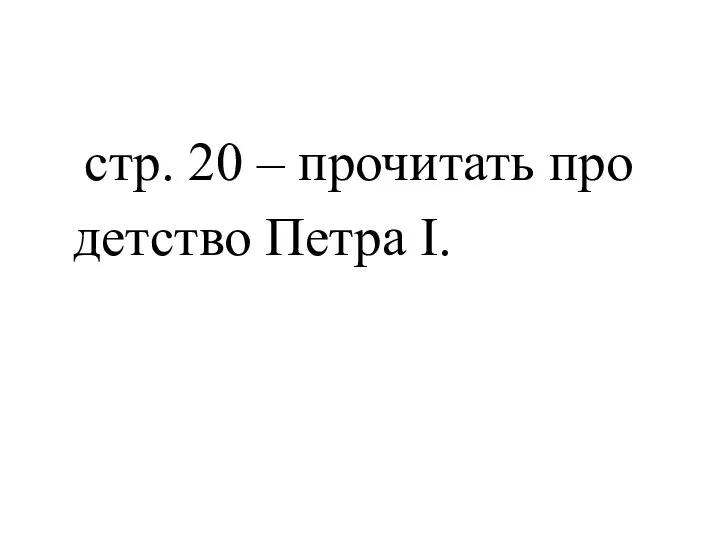 стр. 20 – прочитать про детство Петра I.