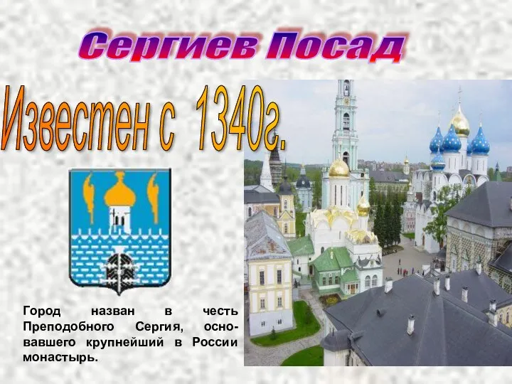 Сергиев Посад Город назван в честь Преподобного Сергия, осно-вавшего крупнейший в России монастырь. Известен с 1340г.