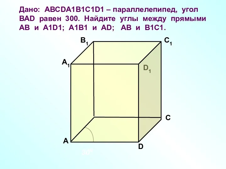 Дано: АВСDA1B1C1D1 – параллелепипед, угол ВАD равен 300. Найдите углы