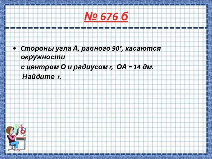 № 676 б Cтороны угла А, равного 90°, касаются окружности