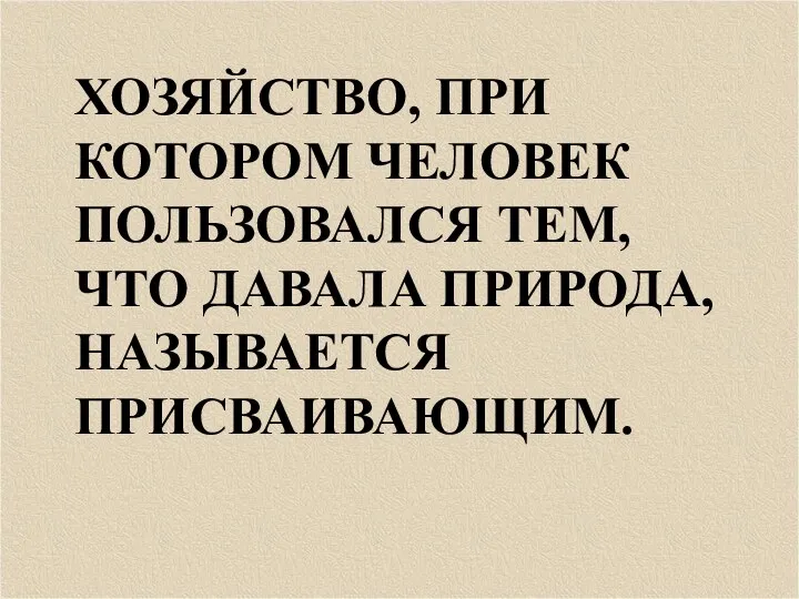 ХОЗЯЙСТВО, ПРИ КОТОРОМ ЧЕЛОВЕК ПОЛЬЗОВАЛСЯ ТЕМ,ЧТО ДАВАЛА ПРИРОДА,НАЗЫВАЕТСЯ ПРИСВАИВАЮЩИМ.