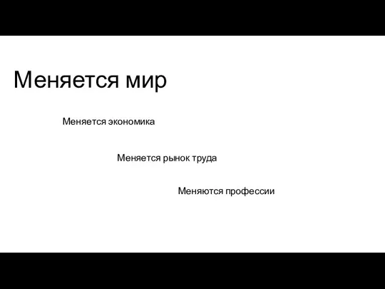 Меняется мир Меняется рынок труда Меняются профессии Меняется экономика