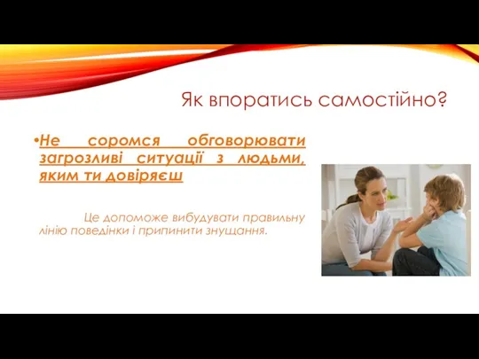 Як впоратись самостійно? Не соромся обговорювати загрозливі ситуації з людьми,