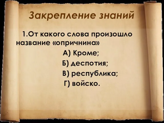 Закрепление знаний 1.От какого слова произошло название «опричнина» А) Кроме; Б) деспотия; В) республика; Г) войско.