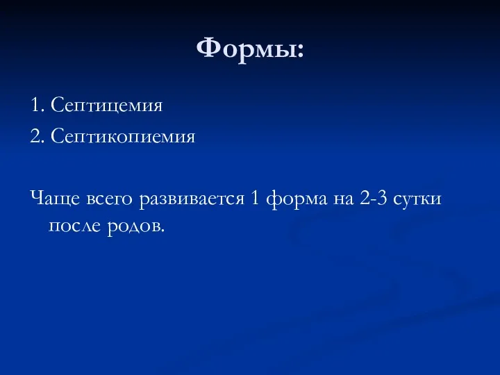 Формы: 1. Септицемия 2. Септикопиемия Чаще всего развивается 1 форма на 2-3 сутки после родов.