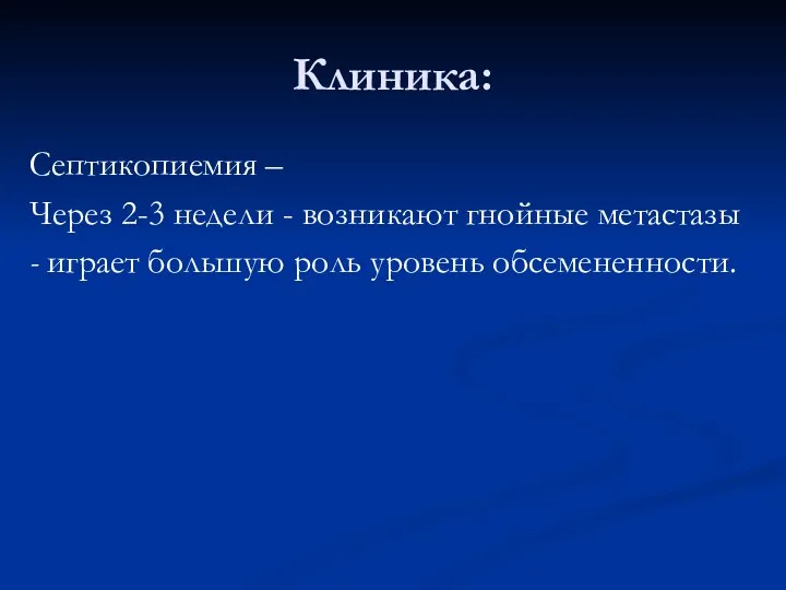 Клиника: Септикопиемия – Через 2-3 недели - возникают гнойные метастазы - играет большую роль уровень обсемененности.