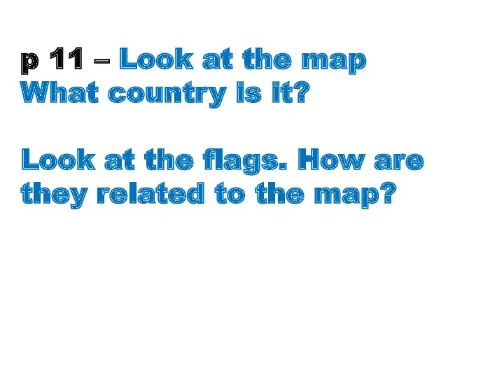 p 11 – Look at the map What country is