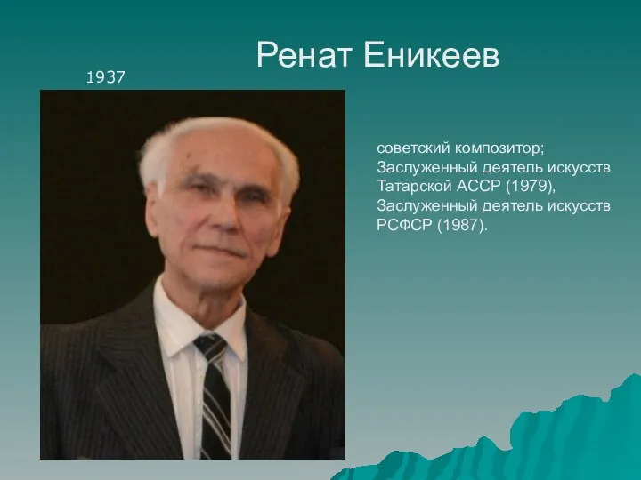Ренат Еникеев 1937 советский композитор; Заслуженный деятель искусств Татарской АССР (1979), Заслуженный деятель искусств РСФСР (1987).