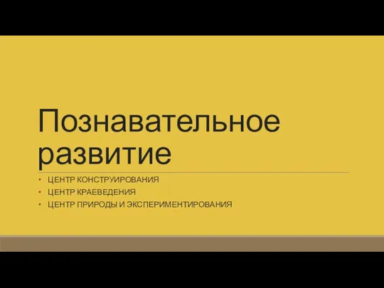 Познавательное развитие ЦЕНТР КОНСТРУИРОВАНИЯ ЦЕНТР КРАЕВЕДЕНИЯ ЦЕНТР ПРИРОДЫ И ЭКСПЕРИМЕНТИРОВАНИЯ