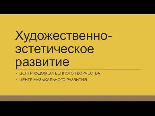 Художественно-эстетическое развитие ЦЕНТР ХУДОЖЕСТВЕННОГО ТВОРЧЕСТВА ЦЕНТР МУЗЫКАЛЬНОГО РАЗВИТИЯ