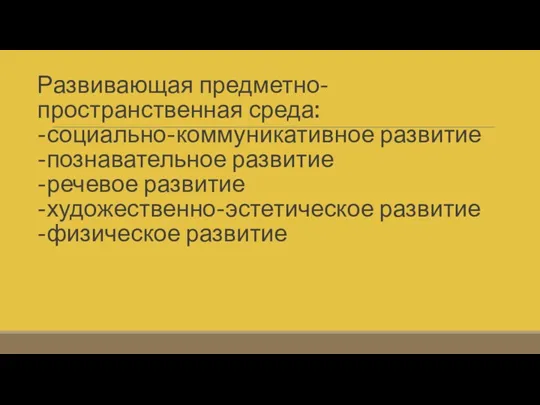 Развивающая предметно-пространственная среда: -социально-коммуникативное развитие -познавательное развитие -речевое развитие -художественно-эстетическое развитие -физическое развитие