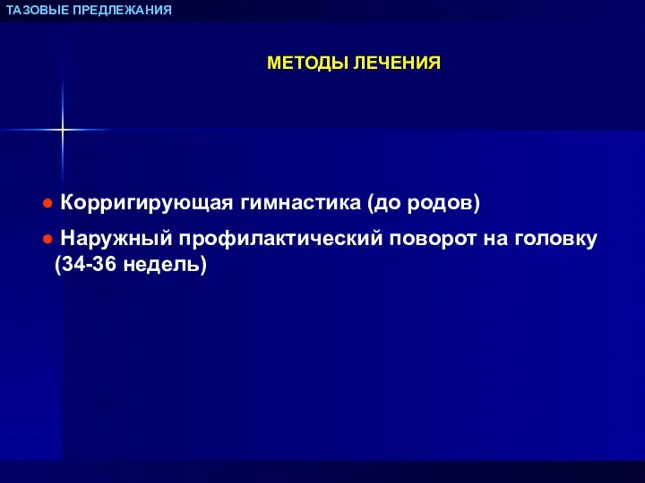 ТАЗОВЫЕ ПРЕДЛЕЖАНИЯ МЕТОДЫ ЛЕЧЕНИЯ Корригирующая гимнастика (до родов) Наружный профилактический поворот на головку (34-36 недель)