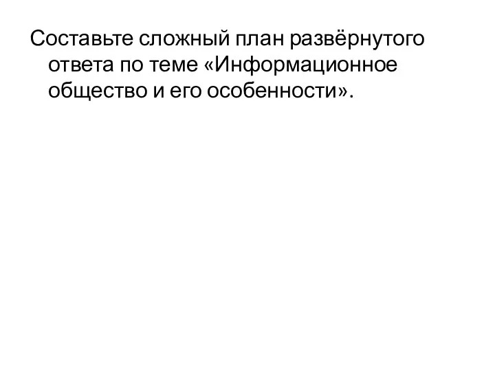 Составьте сложный план развёрнутого ответа по теме «Информационное общество и его особенности».